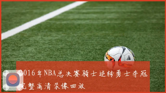 2016年NBA总决赛骑士逆转勇士夺冠完整高清录像回放