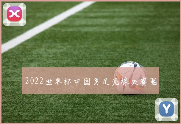 2022世界杯中国男足无缘决赛圈
