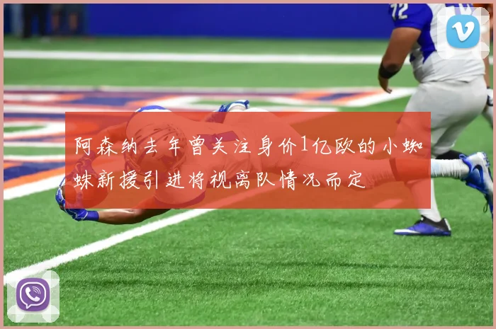 阿森纳去年曾关注身价1亿欧的小蜘蛛新援引进将视离队情况而定