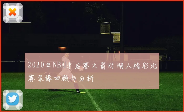 2020年NBA季后赛火箭对湖人精彩比赛录像回顾与分析