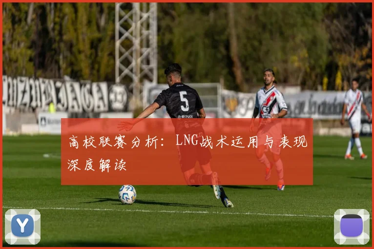 高校联赛分析：LNG战术运用与表现深度解读