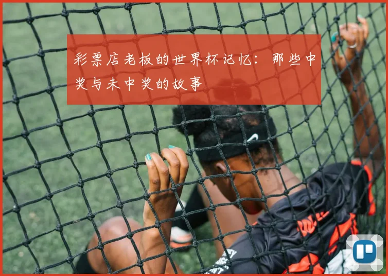 彩票店老板的世界杯记忆：那些中奖与未中奖的故事