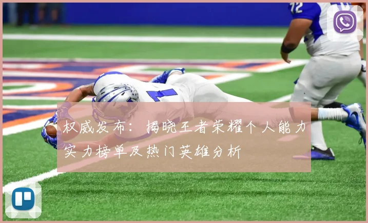 权威发布：揭晓王者荣耀个人能力实力榜单及热门英雄分析