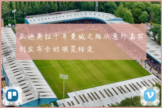 瓜迪奥拉十年曼城之路从意外嘉宾到发布会的明星转变