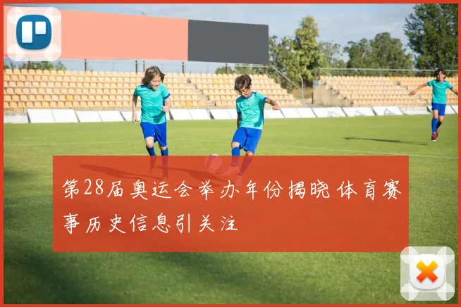 第28届奥运会举办年份揭晓 体育赛事历史信息引关注