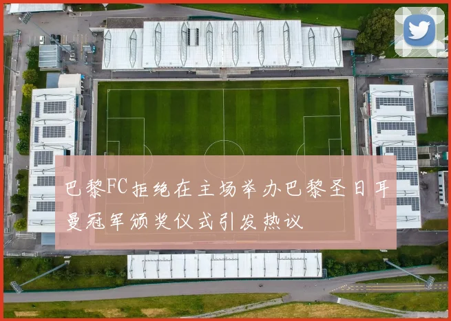 巴黎FC拒绝在主场举办巴黎圣日耳曼冠军颁奖仪式引发热议